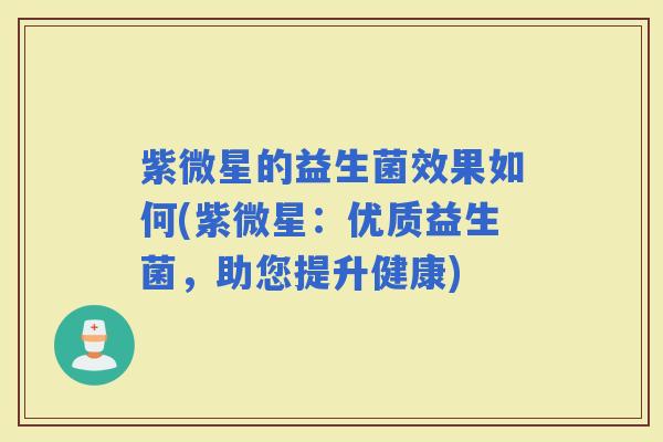 紫微星的益生菌效果如何(紫微星：优质益生菌，助您提升健康)
