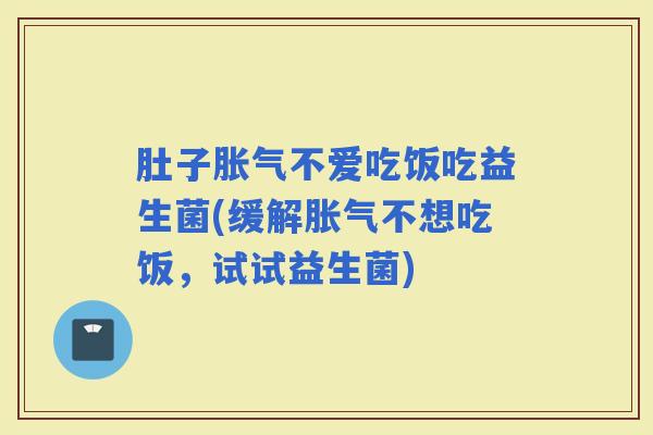 肚子不爱吃饭吃益生菌(缓解不想吃饭，试试益生菌)