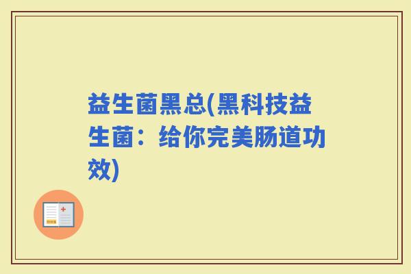 益生菌黑总(黑科技益生菌：给你完美肠道功效)