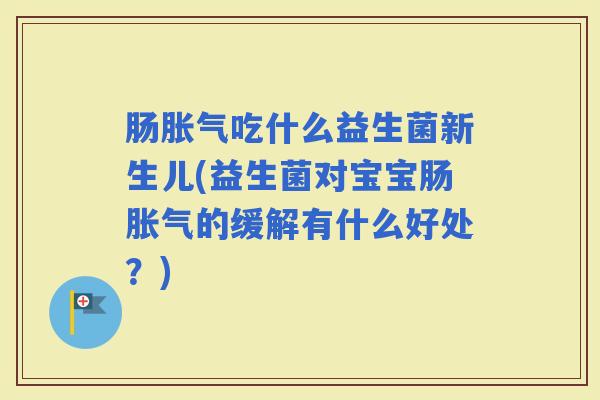 肠吃什么益生菌新生儿(益生菌对宝宝肠的缓解有什么好处？)