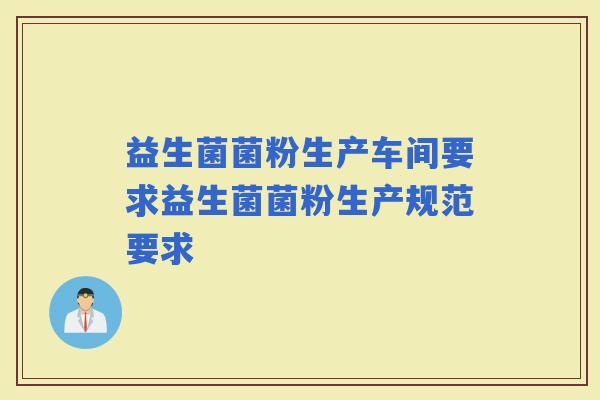 益生菌菌粉生产车间要求益生菌菌粉生产规范要求