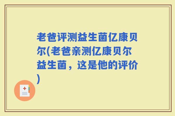 老爸评测益生菌亿康贝尔(老爸亲测亿康贝尔益生菌，这是他的评价)