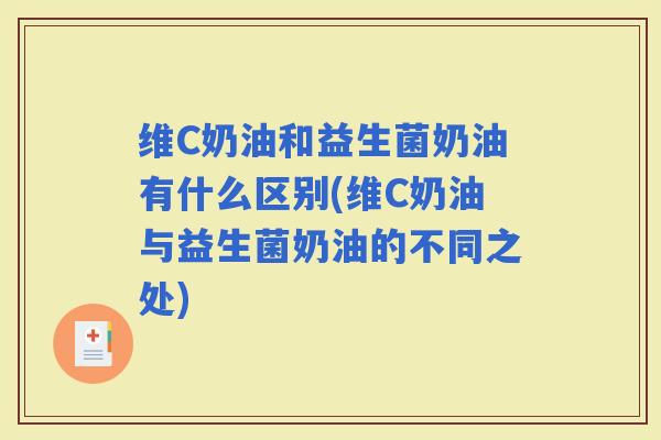 维C奶油和益生菌奶油有什么区别(维C奶油与益生菌奶油的不同之处)