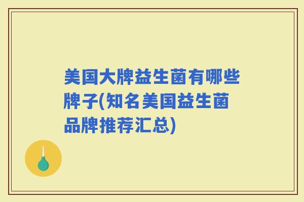 美国大牌益生菌有哪些牌子(知名美国益生菌品牌推荐汇总)