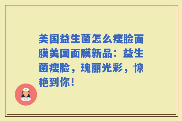 美国益生菌怎么瘦脸面膜美国面膜新品：益生菌瘦脸，瑰丽光彩，惊艳到你！