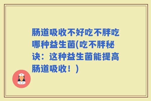 肠道吸收不好吃不胖吃哪种益生菌(吃不胖秘诀:这种益生菌能提高肠道吸收!) 肠道吸收不好吃不胖吃哪种益生菌(吃不胖秘诀:这种益生菌能提高肠道吸收!)