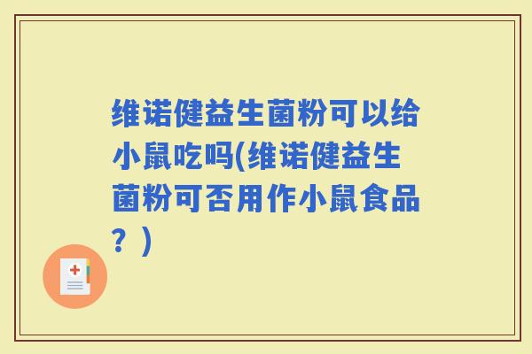 维诺健益生菌粉可以给小鼠吃吗(维诺健益生菌粉可否用作小鼠食品？)