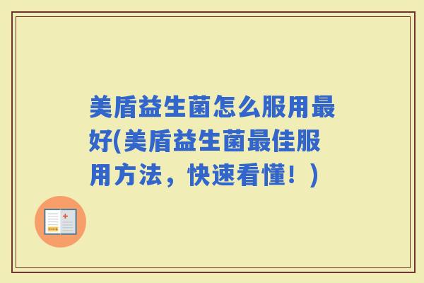 美盾益生菌怎么服用好(美盾益生菌佳服用方法,快速看懂!) 美盾益生菌怎么服用好(美盾益生菌佳服用方法,快速看懂!)