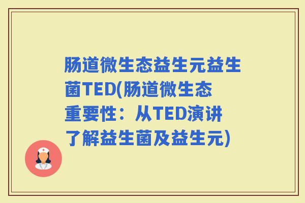 肠道微生态益生元益生菌TED(肠道微生态重要性：从TED演讲了解益生菌及益生元)