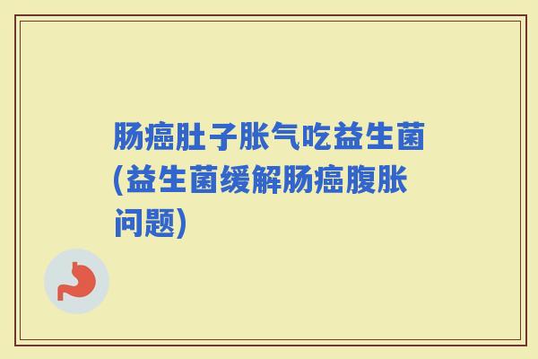 肠肚子吃益生菌(益生菌缓解肠问题)