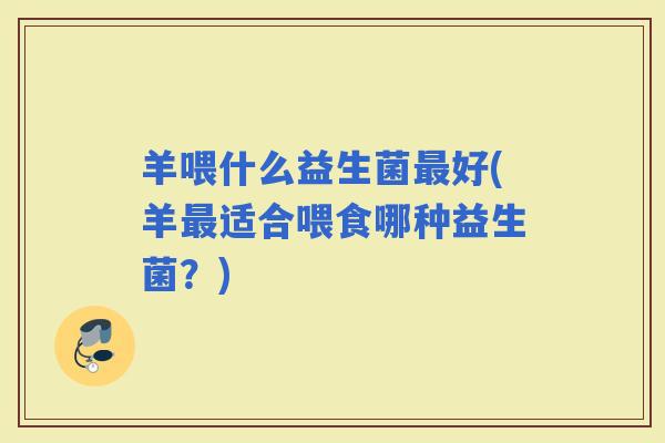 羊喂什么益生菌好(羊适合喂食哪种益生菌？)
