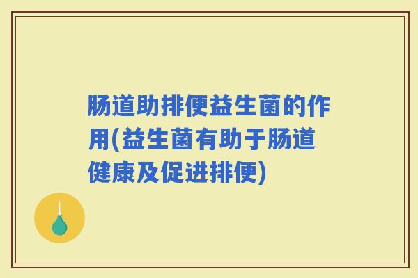 肠道助排便益生菌的作用(益生菌有助于肠道健康及促进排便)