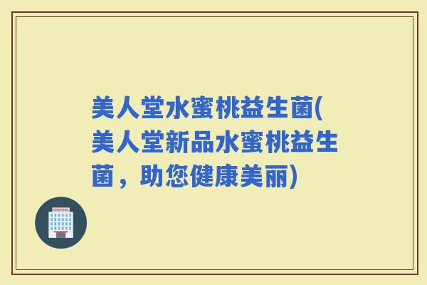 美人堂水蜜桃益生菌(美人堂新品水蜜桃益生菌，助您健康美丽)