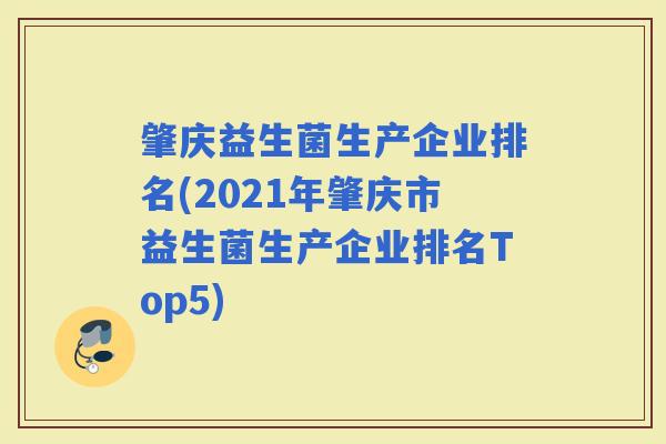 肇庆益生菌生产企业排名(2021年肇庆市益生菌生产企业排名Top5)