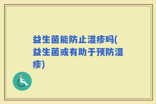 益生菌能防止吗(益生菌或有助于)