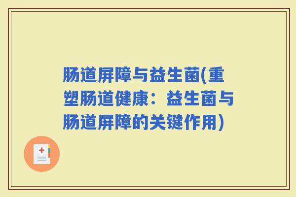 肠道屏障与益生菌(重塑肠道健康：益生菌与肠道屏障的关键作用)