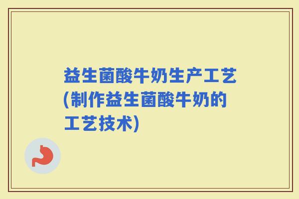 益生菌酸牛奶生产工艺(制作益生菌酸牛奶的工艺技术)