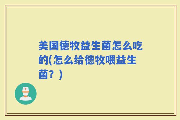 美国德牧益生菌怎么吃的(怎么给德牧喂益生菌？)