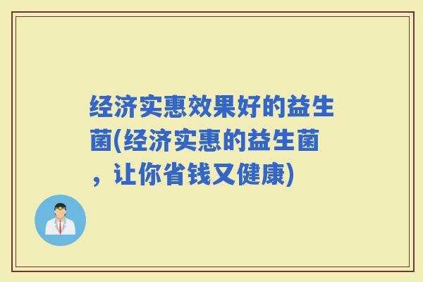 经济实惠效果好的益生菌(经济实惠的益生菌，让你省钱又健康)