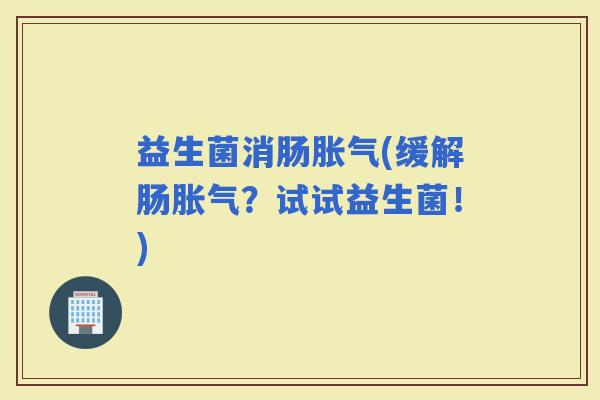 益生菌消肠(缓解肠？试试益生菌！)
