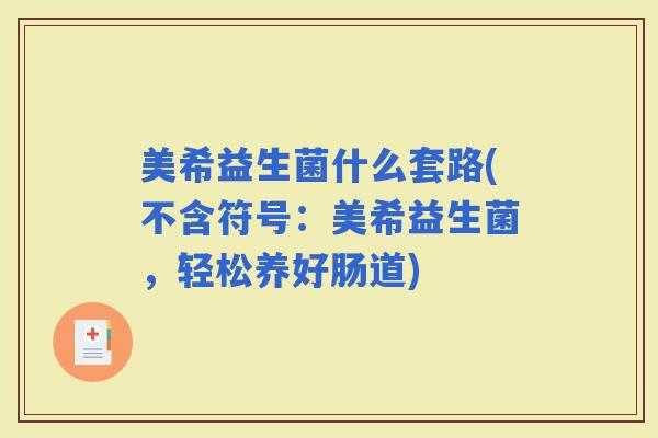 美希益生菌什么套路(不含符号:美希益生菌,轻松养好肠道) 美希益生菌什么套路(不含符号:美希益生菌,轻松养好肠道)