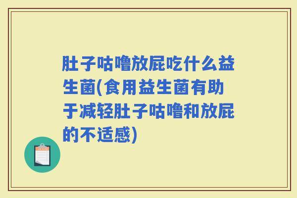 肚子咕噜放屁吃什么益生菌(食用益生菌有助于减轻肚子咕噜和放屁的不适感) 肚子咕噜放屁吃什么益生菌(食用益生菌有助于减轻肚子咕噜和放屁的不适感)