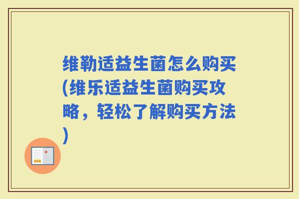 维勒适益生菌怎么购买(维乐适益生菌购买攻略,轻松了解购买方法) 维勒适益生菌怎么购买(维乐适益生菌购买攻略,轻松了解购买方法)