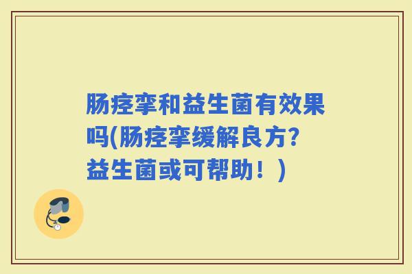 肠痉挛和益生菌有效果吗(肠痉挛缓解良方？益生菌或可帮助！)