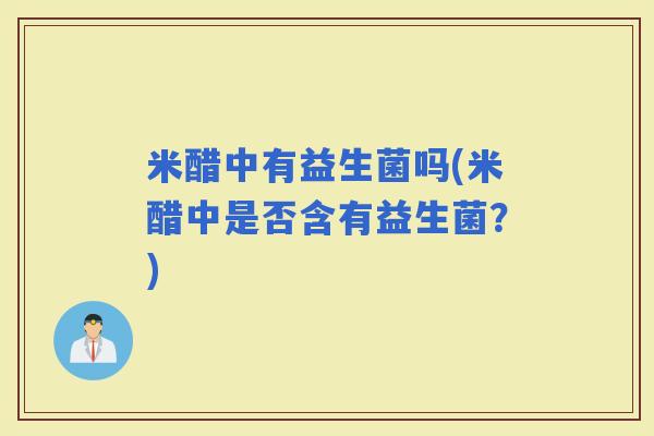 米醋中有益生菌吗(米醋中是否含有益生菌？)