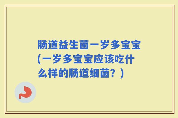 肠道益生菌一岁多宝宝(一岁多宝宝应该吃什么样的肠道?) 肠道益生菌一岁多宝宝(一岁多宝宝应该吃什么样的肠道?)