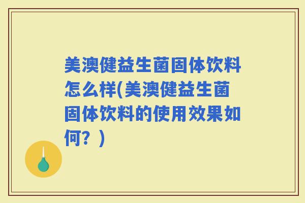 美澳健益生菌固体饮料怎么样(美澳健益生菌固体饮料的使用效果如何?) 美澳健益生菌固体饮料怎么样(美澳健益生菌固体饮料的使用效果如何?)