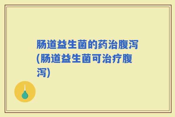 肠道益生菌的药(肠道益生菌可) 肠道益生菌的药(肠道益生菌可)