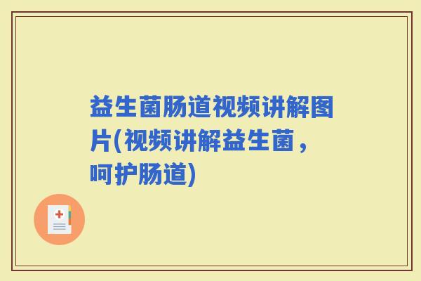 益生菌肠道视频讲解图片(视频讲解益生菌，呵护肠道)