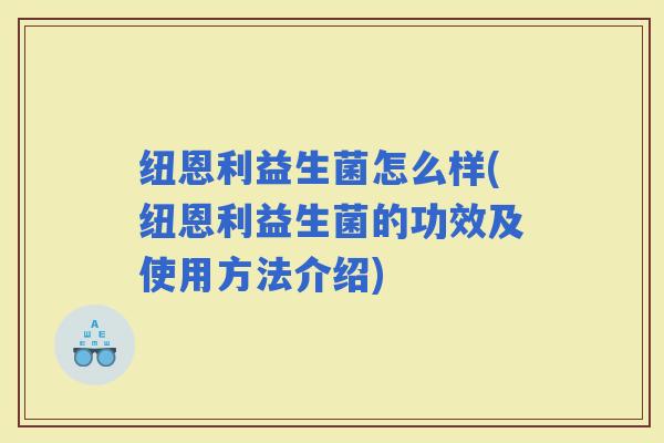纽恩利益生菌怎么样(纽恩利益生菌的功效及使用方法介绍) 纽恩利益生菌怎么样(纽恩利益生菌的功效及使用方法介绍)