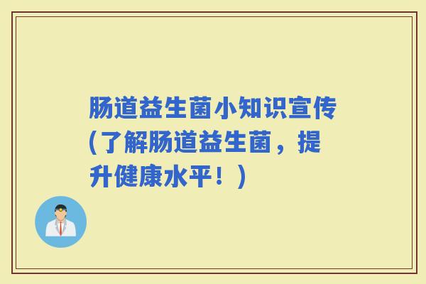 肠道益生菌小知识宣传(了解肠道益生菌，提升健康水平！)