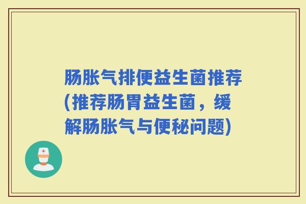 肠排便益生菌推荐(推荐肠胃益生菌，缓解肠与问题)