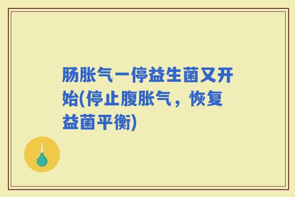 肠一停益生菌又开始(停止腹，恢复益菌平衡)