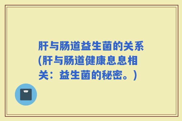 与肠道益生菌的关系(与肠道健康息息相关：益生菌的秘密。)