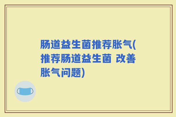 肠道益生菌推荐(推荐肠道益生菌 改善问题)