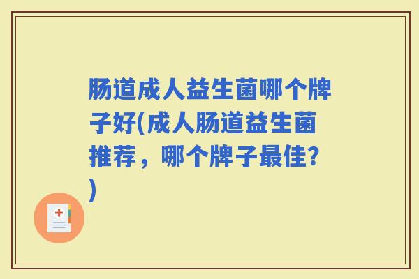 肠道成人益生菌哪个牌子好(成人肠道益生菌推荐，哪个牌子佳？)