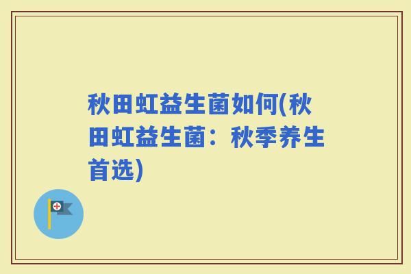 秋田虹益生菌如何(秋田虹益生菌：秋季养生首选)