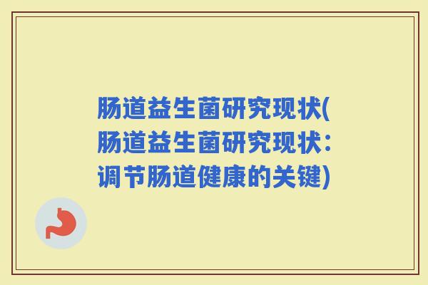 肠道益生菌研究现状(肠道益生菌研究现状：调节肠道健康的关键)