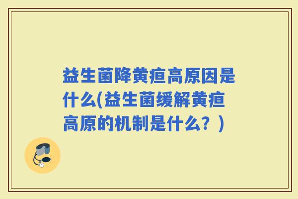 益生菌降黄疸高原因是什么(益生菌缓解黄疸高原的机制是什么?) 益生菌降黄疸高原因是什么(益生菌缓解黄疸高原的机制是什么?)