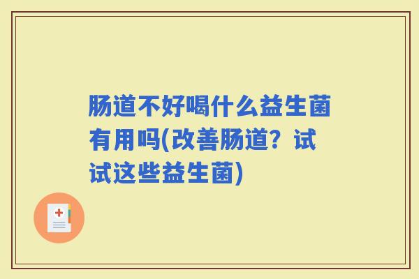 肠道不好喝什么益生菌有用吗(改善肠道？试试这些益生菌)