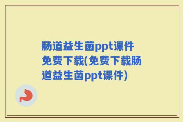 肠道益生菌ppt课件免费下载(免费下载肠道益生菌ppt课件)