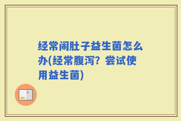 经常闹肚子益生菌怎么办(经常？尝试使用益生菌)