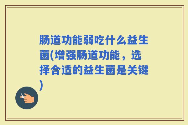 肠道功能弱吃什么益生菌(增强肠道功能，选择合适的益生菌是关键)