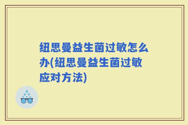 纽思曼益生菌怎么办(纽思曼益生菌应对方法)