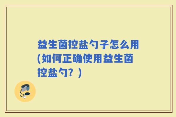益生菌控盐勺子怎么用(如何正确使用益生菌控盐勺？)