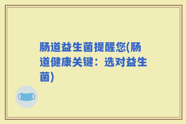 肠道益生菌提醒您(肠道健康关键：选对益生菌)